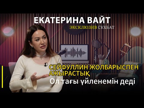 Видео: ЕКАТЕРИНА ВАЙТ: “Сейфуллин өзгере ме деп 6 жыл күттім"