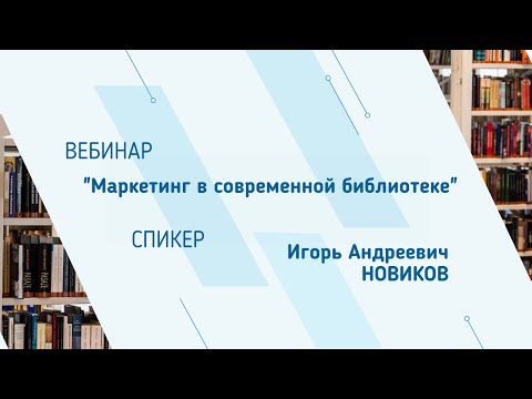 Видео: Игорь Новиков. Вебинар "Маркетинг в современной библиотеке"