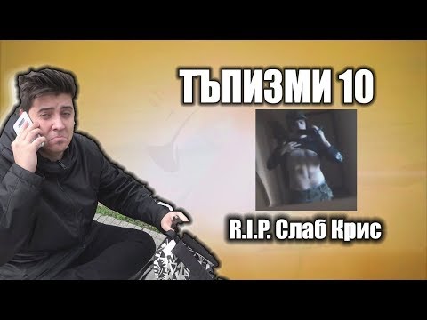 Видео: СЛАБ КРИС - ТЪПИЗМИ 10 (юбилейчето)