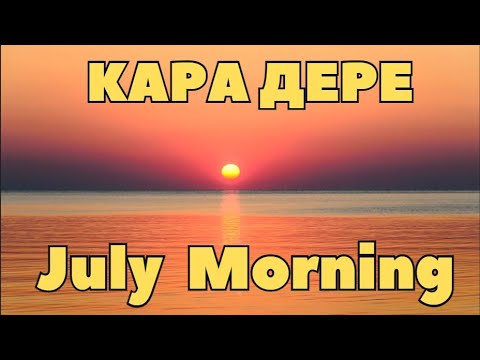 Видео: Посрещнахме July morning - КАРА ДЕРЕ -2023
