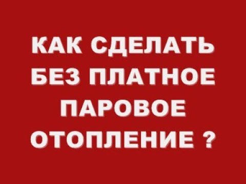 Видео: КАК СДЕЛАТЬ БЕЗ ПЛАТНОЕ ПАРОВОЕ ОТОПЛЕНИЕ ?