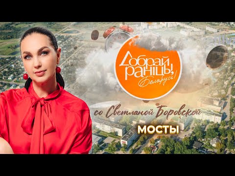 Видео: Мосты | Гродненская область. Доброе утро, Беларусь! со Светланой Боровской