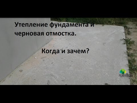 Видео: Утепление фундамента и черновая отмостка. Когда и почему?