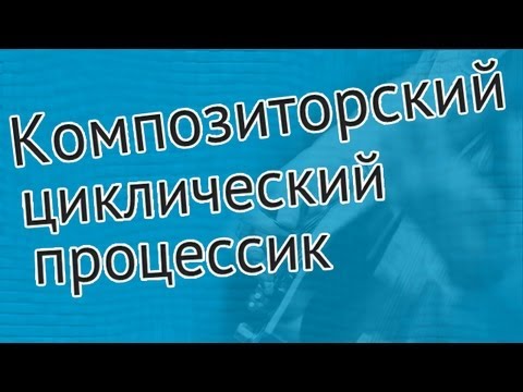 Видео: Композиторский циклический процесс
