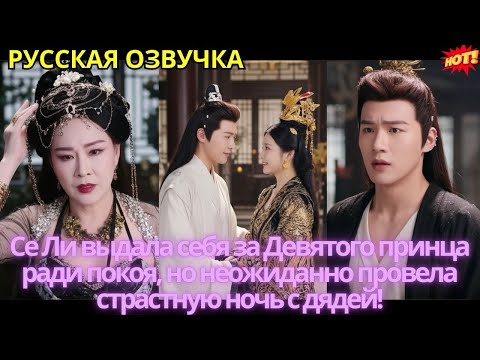 Видео: Се Ли выдала себя за Девятого принца ради покоя, но неожиданно провела страстную ночь с дядей!