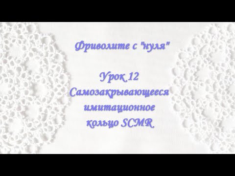 Видео: Фриволите с "нуля". Урок 12. Самозакрывающееся имитационное кольцо (SCMR)