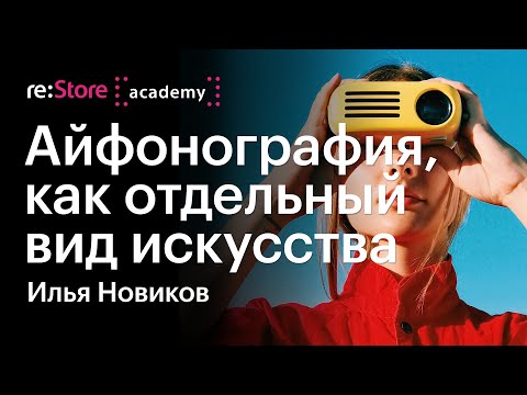 Видео: Айфонография, как отдельный вид искусства. Илья Новиков (Академия re:Store)