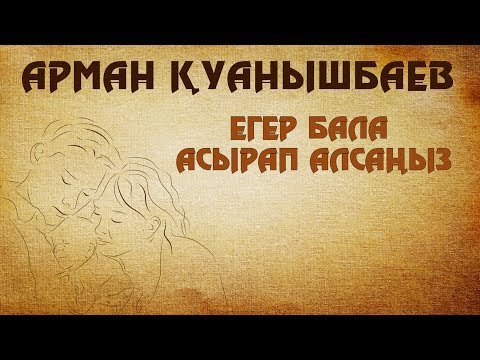 Видео: ЕГЕР БАЛА АСЫРАП АЛСАҢЫЗ - АРМАН ҚУАНЫШБАЕВ