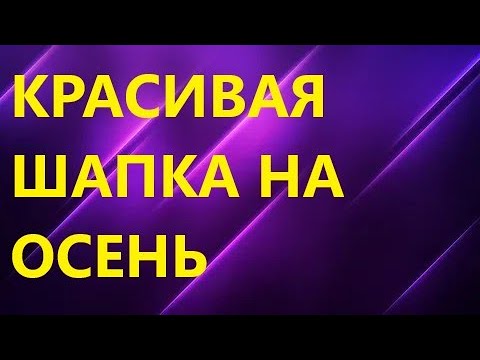 Видео: КРАСИВАЯ ЖЕНСКАЯ ШАПКА НА ОСЕНЬ. Подробный мастер класс