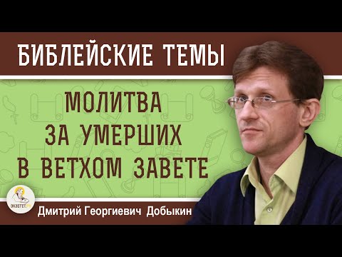 Видео: МОЛИТВА ЗА УМЕРШИХ в Ветхом Завете.  Дмитрий Георгиевич Добыкин