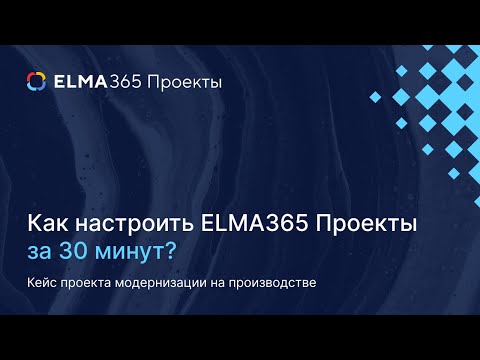 Видео: Как настроить ELMA365 Проекты с нуля за 30 минут – кейс проекта модернизации на производстве
