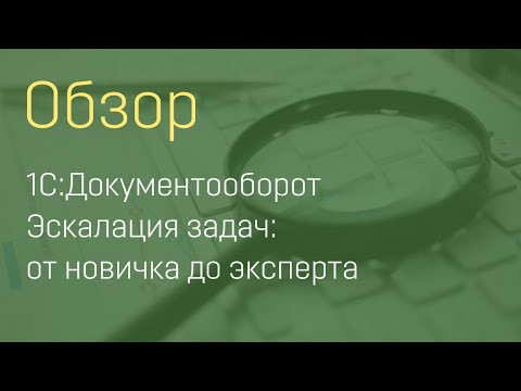 Видео: 1С:Документооборот. Эскалация задач: от новичка до эксперта