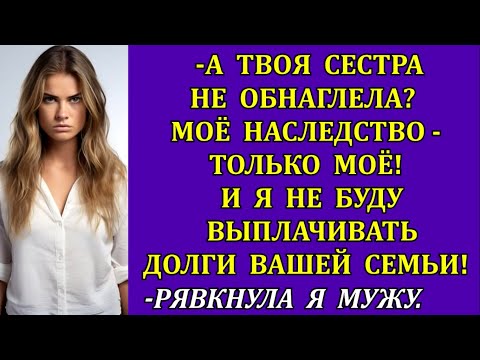 Видео: -А твоя сестра не обнаглела? Это мой дом! Я не буду выплачивать долги вашей семьи!- рявкнула я мужу.