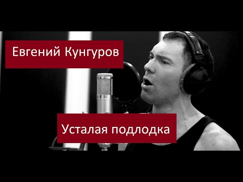 Видео: Усталая подлодка - Евгений Кунгуров/Evgeny Kungurov