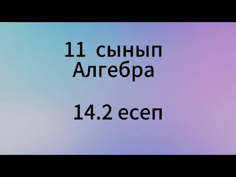 Видео: 14.2 есеп 11 сынып Алгебра