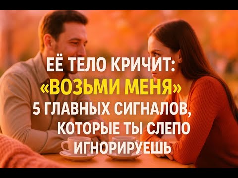 Видео: Её тело кричит о желании: 5 тайных женских сигналов, которые 99% мужчин просто не замечают