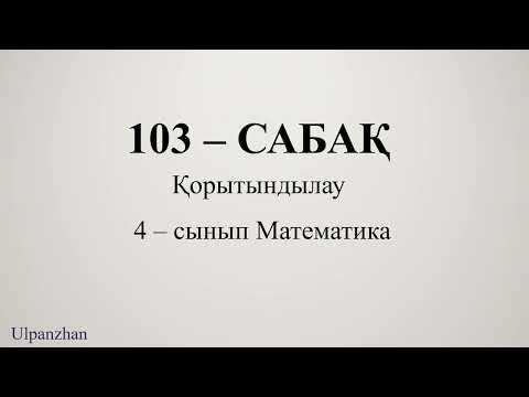 Видео: 4 сынып математика 103 сабақ. 1-10есептер. Қорытындылау