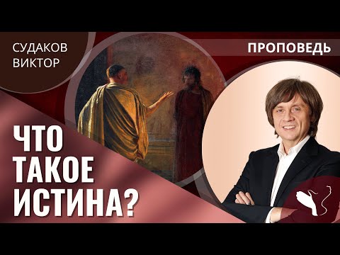 Видео: Виктор Судаков | Что такое истина? | Проповедь