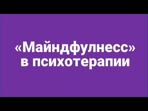 Видео: «Майндфулнесс» в Психотерапии