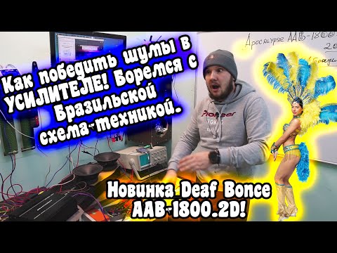 Видео: Как победить шумы в УСИЛИТЕЛЕ! Боремся с Бразильской схема-техникой. Новинка Deaf Bonce AAB-1800.2D!