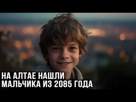 Видео: На Алтае нашли мальчика из 2085 года - путешественника из прошлого