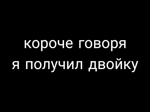 Видео: КОРОЧЕ ГОВОРЯ Я ПОЛУЧИЛ ДВОЙКУ