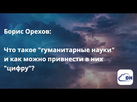 Видео: Борис Орехов: Что такое "гуманитарные науки" и как можно привнести в них "цифру"?, 12.09.2022