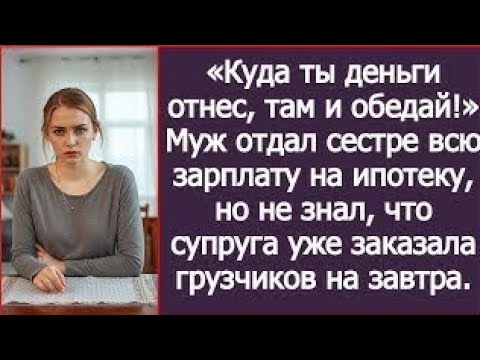 Видео: Куда ты деньги отнес, там и обедай! Муж отдал сестре всю зарплату на ипотеку, но не знал что супруга