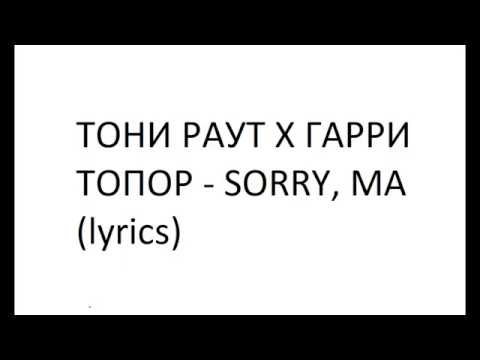Видео: ТОНИ РАУТ Х ГАРРИ ТОПОР - SORRY, MA (lyrics)