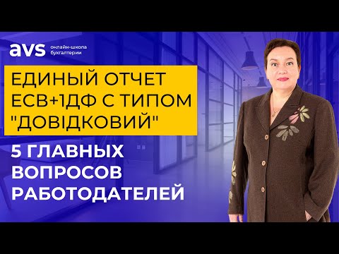 Видео: Единый отчет ЕСВ+1ДФ с типом "Довідковий": 5 главных вопросов работодателей