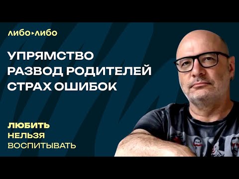 Видео: Упрямство, развод родителей, страх ошибок | Любить нельзя воспитывать