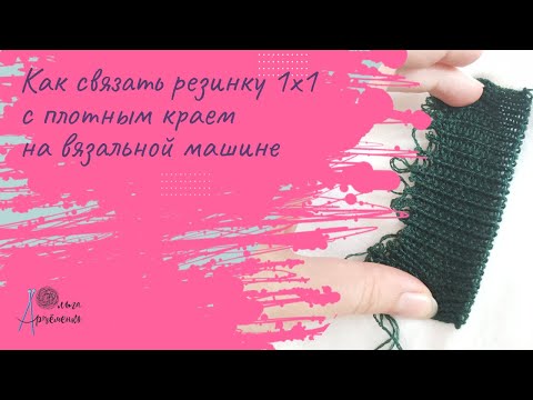 Видео: Резинка 1х1 с плотным краем на вязальной машине