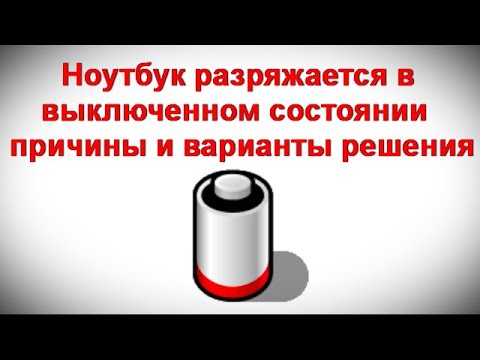 Видео: Ноутбук разряжается в выключенном состоянии — причины и варианты решения