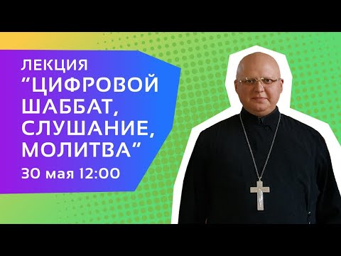 Видео: Протоиерей Димитрий Симонов — Лекция «Цифровой Шаббат, слушание и молитва»