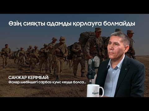 Видео: Санжар Керімбай: Әскер шебіндегі сарбаз қуыс кеуде болса...