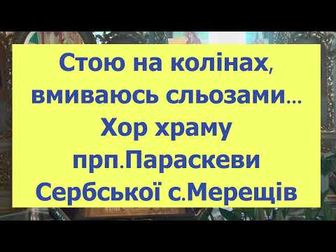 Видео: Пісня:"Стою на колінах, вмиваюсь сльозами, у виконанні хору храму прп. Параскеви Сербської с.Мерещів