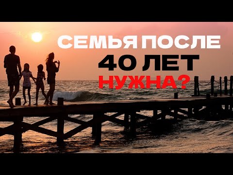 Видео: Нужна ли семья МУЖЧИНЕ 40 лет?