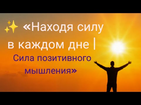 Видео: ✨ «Находя силу в каждом дне | Сила позитивного мышления»