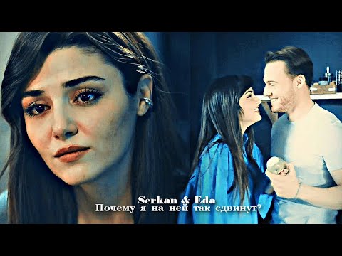 Видео: Serkan & Eda - Почему я на ней так сдвинут?