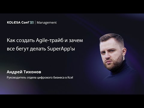 Видео: Андрей Тихонов, «Как создать Agile-трайб и зачем все бегут делать SuperApp'ы», Kolesa Conf 2021