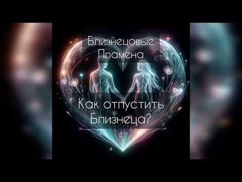 Видео: Близнецовые Пламена. Как отпустить близнеца?
