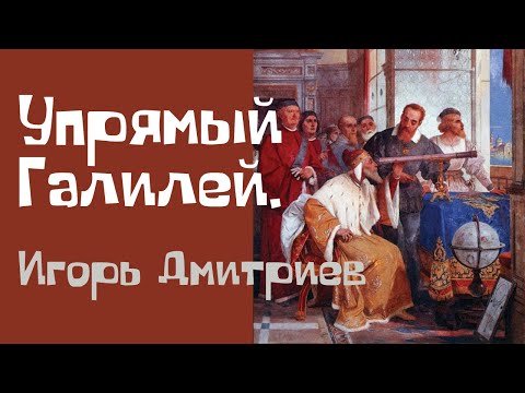 Видео: Галилео Галилей. Лекция. Игорь Дмитриев. Упрямый Галилей