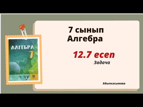 Видео: алгебра 7 сынып 12.7 есеп.  Абылкасымова 7 класс 12.7 задача