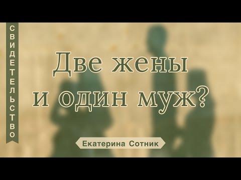 Видео: Две жены и один муж? - Екатерина Сотник