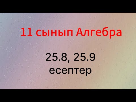 Видео: 11 сынып Алгебра 25.8, 25.9 есептер