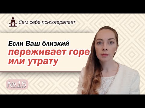 Видео: Если Ваш близкий переживает горе или утрату. Как поддержать? Чего нельзя делать? l №15 Психотерапия