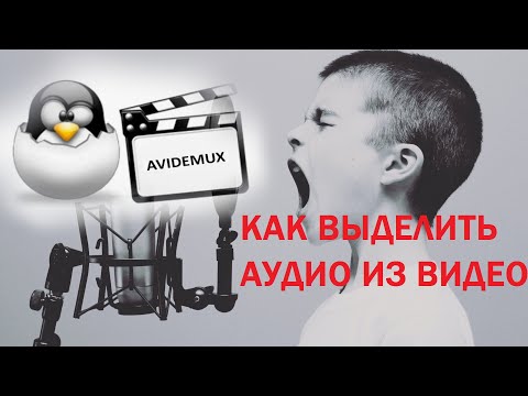 Видео: Как выделить аудио из видео и сохранить отдельно / видеоредактор Avidemux