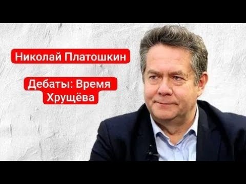 Видео: ДЕБАТЫ: ВРЕМЯ ХРУЩЁВА | НИКОЛАЙ ПЛАТОШКИН