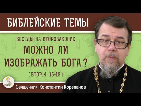 Видео: МОЖНО ЛИ ИЗОБРАЖАТЬ БОГА? (Втор.4:15-19)  Беседы на Второзаконие. Беседа 2. о. Константин Корепанов