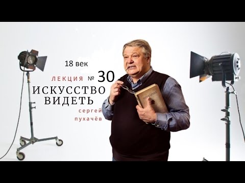 Видео: Лекция №30 -искусствоведа Сергея Пухачева из цикла "Искусство видеть". 18 век